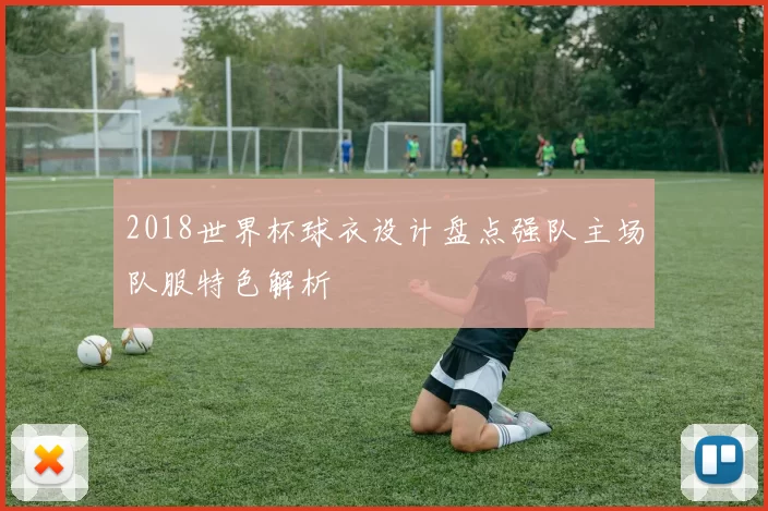 2018世界杯球衣设计盘点强队主场队服特色解析