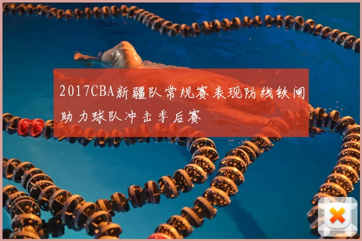 2017CBA新疆队常规赛表现防线铁闸助力球队冲击季后赛