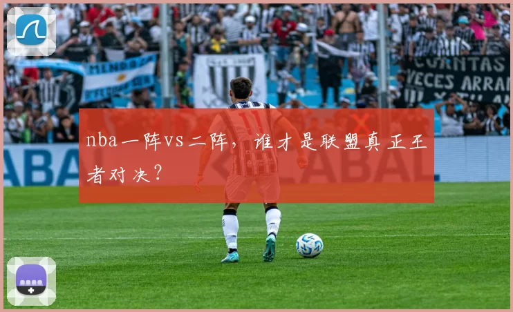 nba一阵vs二阵，谁才是联盟真正王者对决？
