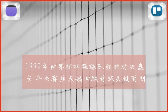 1990年世界杯四强球队经典对决盘点 半决赛焦点战回顾晋级关键时刻