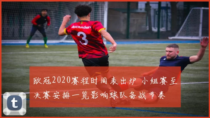 欧冠2020赛程时间表出炉 小组赛至决赛安排一览影响球队备战节奏