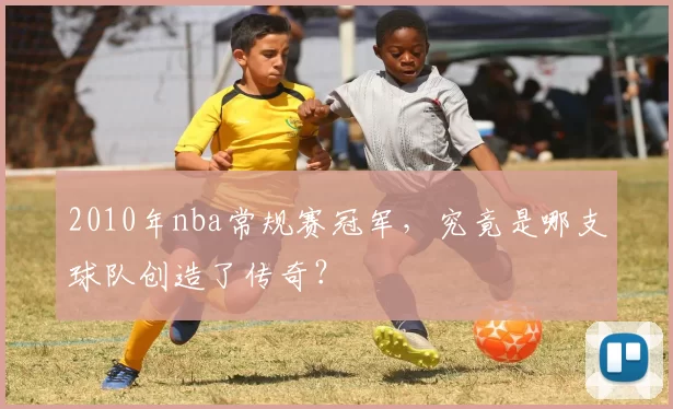 2010年nba常规赛冠军，究竟是哪支球队创造了传奇？
