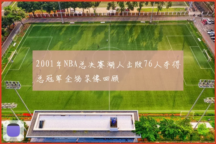 2001年NBA总决赛湖人击败76人夺得总冠军全场录像回顾