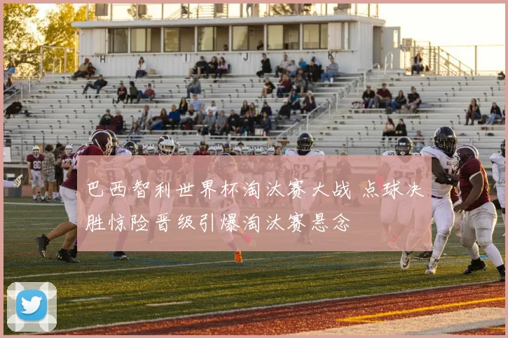 巴西智利世界杯淘汰赛大战 点球决胜惊险晋级引爆淘汰赛悬念