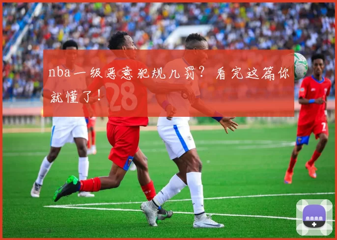 nba一级恶意犯规几罚?看完这篇你就懂了!
