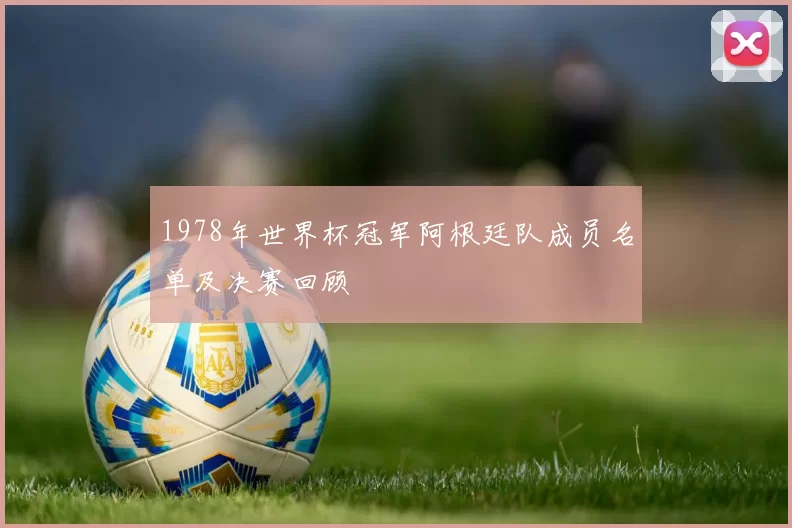 1978年世界杯冠军阿根廷队成员名单及决赛回顾