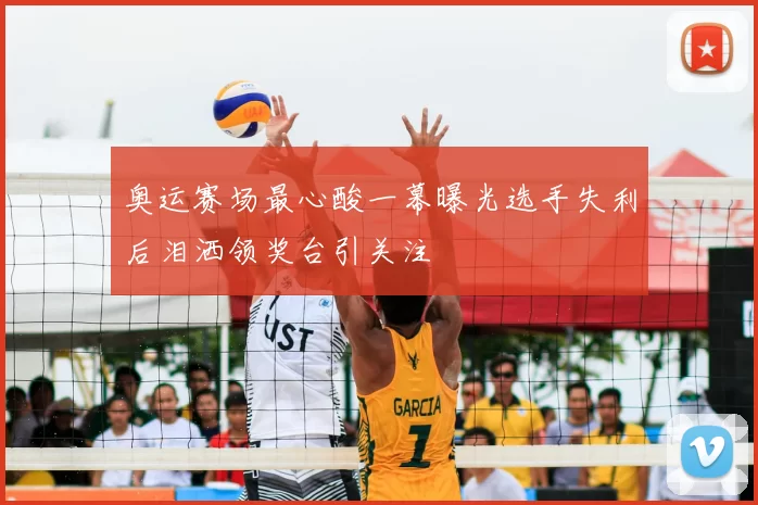 奥运赛场最心酸一幕曝光选手失利后泪洒领奖台引关注