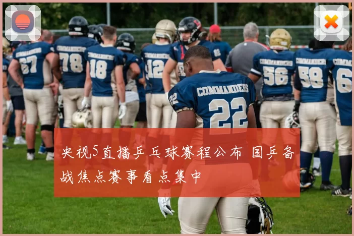 央视5直播乒乓球赛程公布 国乒备战焦点赛事看点集中