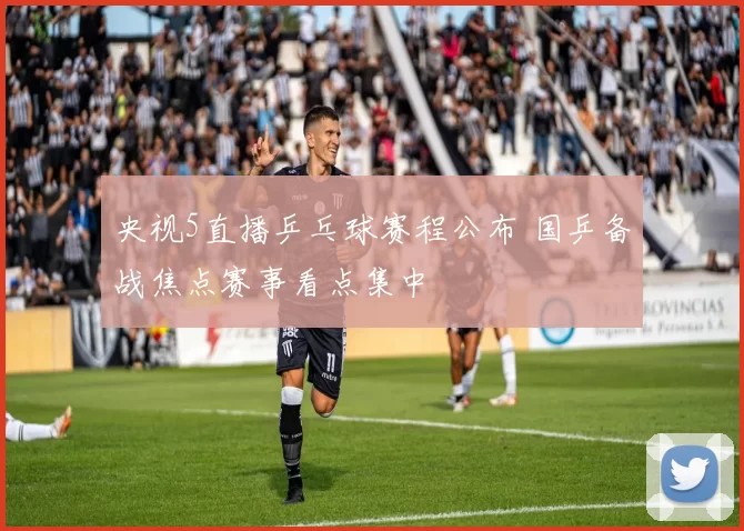 央视5直播乒乓球赛程公布 国乒备战焦点赛事看点集中