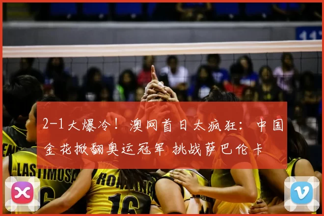 2-1大爆冷！澳网首日太疯狂：中国金花掀翻奥运冠军 挑战萨巴伦卡