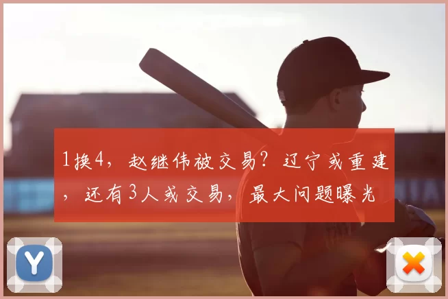 1换4，赵继伟被交易？辽宁或重建，还有3人或交易，最大问题曝光