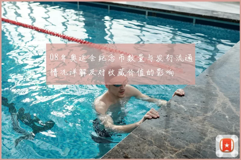08年奥运会纪念币数量与发行流通情况详解及对收藏价值的影响