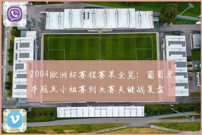 2004欧洲杯赛程赛果全览：葡萄牙夺冠及小组赛到决赛关键战复盘