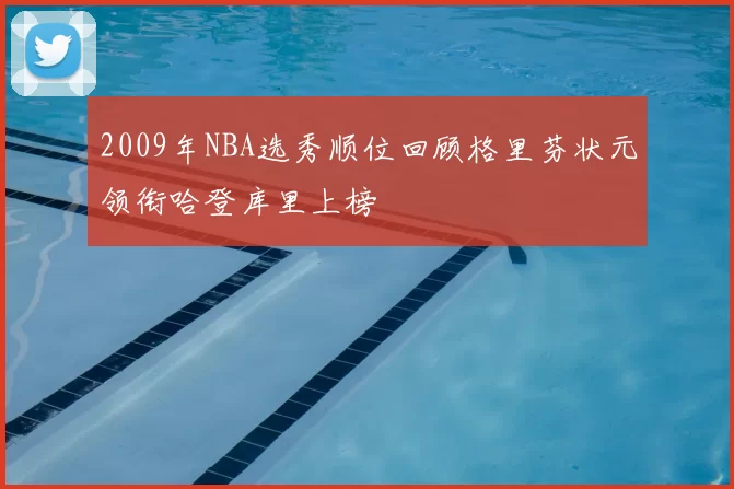 2009年NBA选秀顺位回顾格里芬状元领衔哈登库里上榜