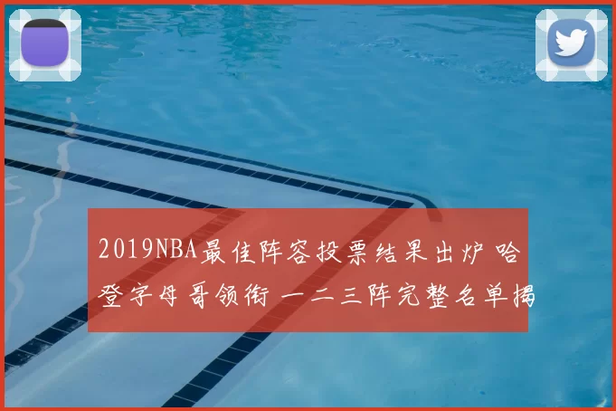 2019NBA最佳阵容投票结果出炉 哈登字母哥领衔 一二三阵完整名单揭晓