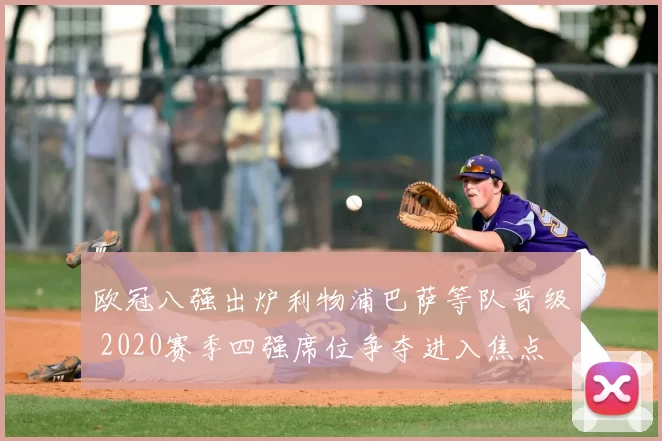 欧冠八强出炉利物浦巴萨等队晋级 2020赛季四强席位争夺进入焦点