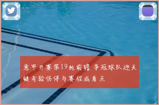 意甲开赛第19轮前瞻 争冠球队迎关键考验伤停与赛程成看点