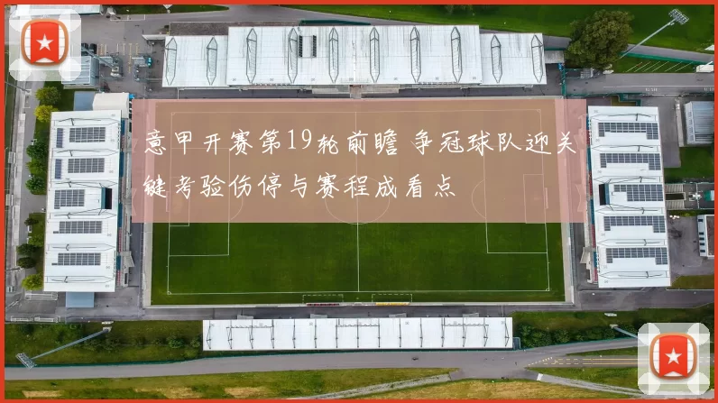 意甲开赛第19轮前瞻 争冠球队迎关键考验伤停与赛程成看点