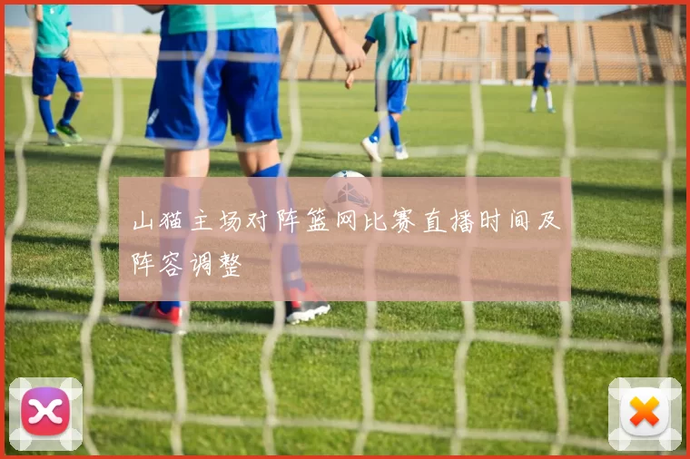 山猫主场对阵篮网比赛直播时间及阵容调整