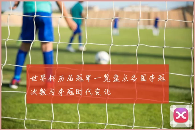 世界杯历届冠军一览盘点各国夺冠次数与夺冠时代变化