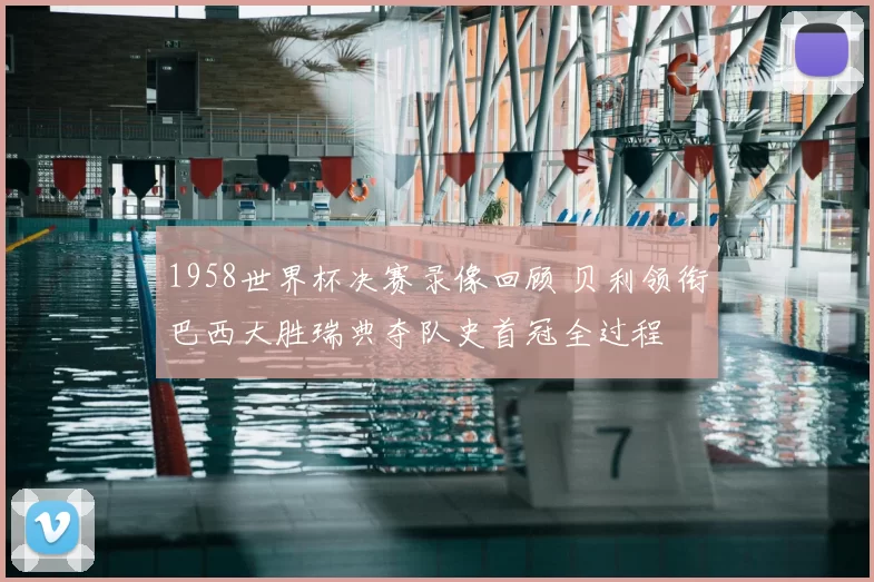 1958世界杯决赛录像回顾 贝利领衔巴西大胜瑞典夺队史首冠全过程