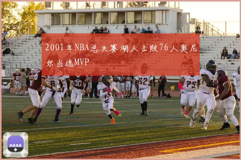 2001年NBA总决赛湖人击败76人奥尼尔当选MVP