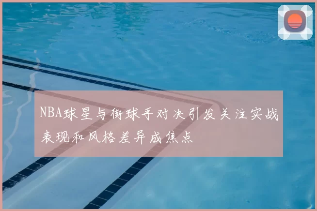 NBA球星与街球手对决引发关注实战表现和风格差异成焦点