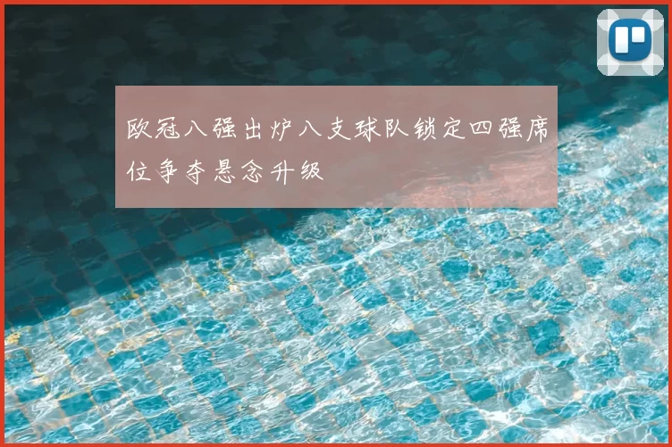 欧冠八强出炉八支球队锁定四强席位争夺悬念升级