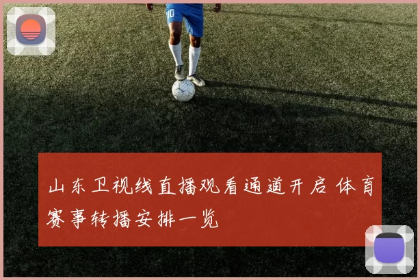 山东卫视线直播观看通道开启 体育赛事转播安排一览