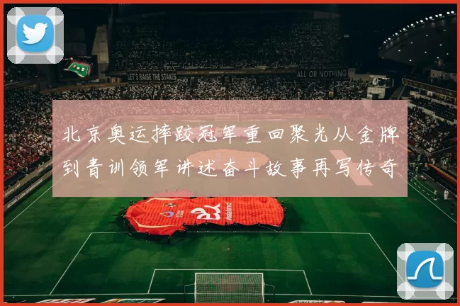 北京奥运摔跤冠军重回聚光从金牌到青训领军讲述奋斗故事再写传奇