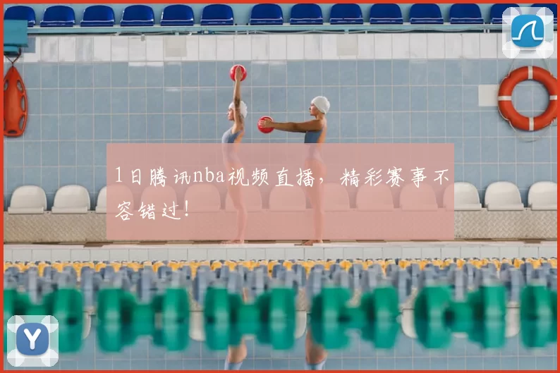 1日腾讯nba视频直播，精彩赛事不容错过！