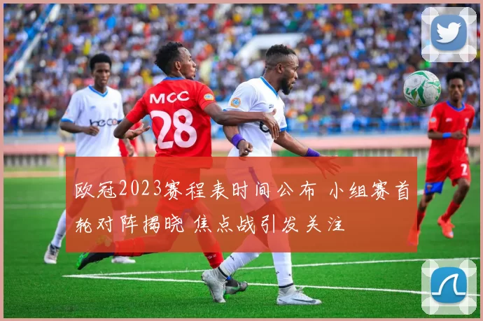 欧冠2023赛程表时间公布 小组赛首轮对阵揭晓 焦点战引发关注