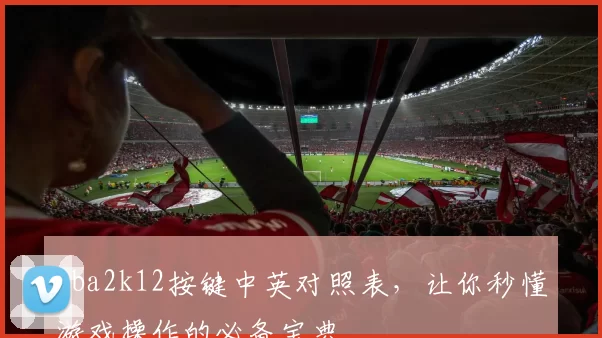 nba2k12按键中英对照表，让你秒懂游戏操作的必备宝典