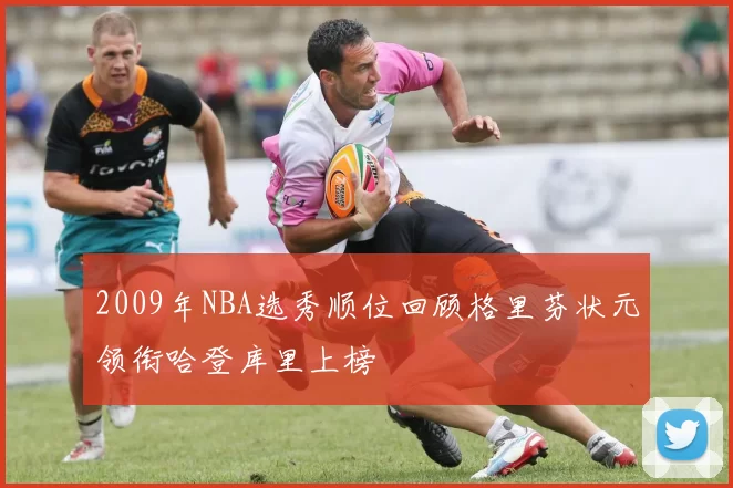 2009年NBA选秀顺位回顾格里芬状元领衔哈登库里上榜