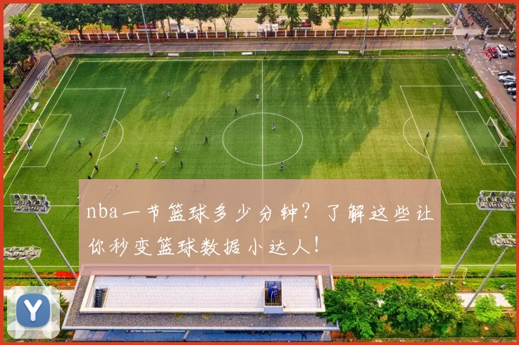 nba一节篮球多少分钟？了解这些让你秒变篮球数据小达人！