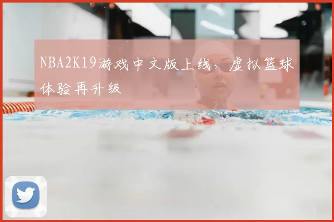 NBA2K19游戏中文版上线，虚拟篮球体验再升级