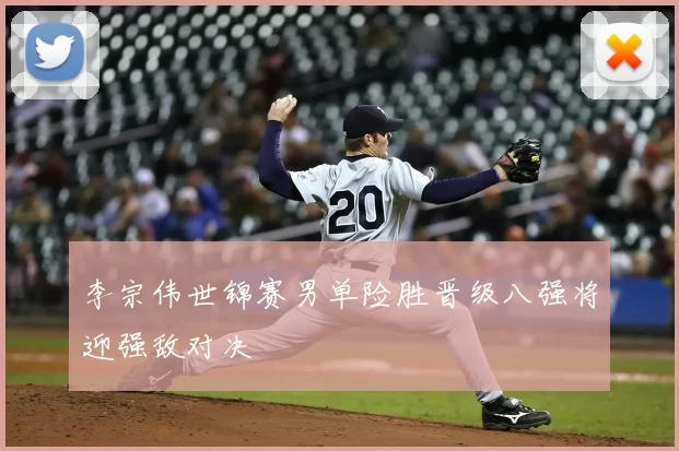 李宗伟世锦赛男单险胜晋级八强将迎强敌对决