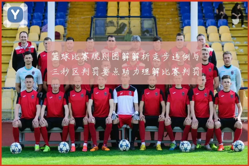 篮球比赛规则图解解析走步违例与三秒区判罚要点助力理解比赛判罚