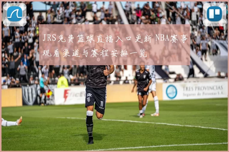 JRS免费篮球直播入口更新 NBA赛事观看渠道与赛程安排一览