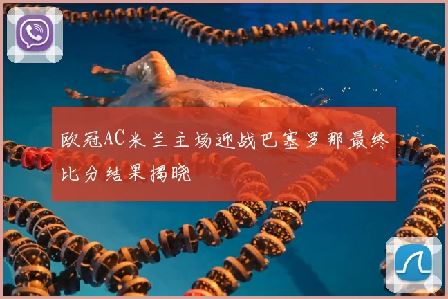 欧冠AC米兰主场迎战巴塞罗那最终比分结果揭晓