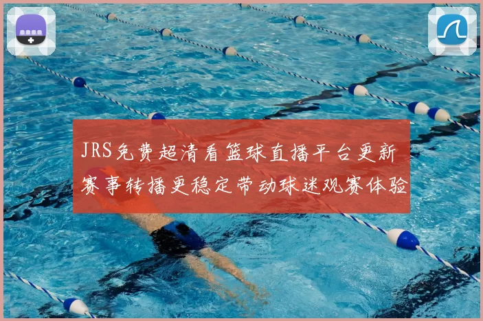JRS免费超清看篮球直播平台更新 赛事转播更稳定带动球迷观赛体验提升