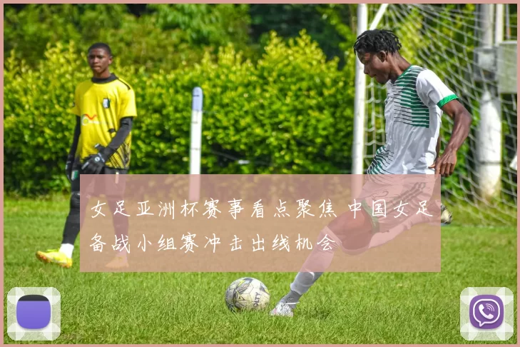 女足亚洲杯赛事看点聚焦 中国女足备战小组赛冲击出线机会
