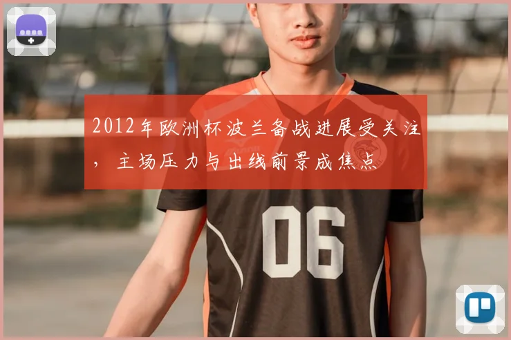 2012年欧洲杯波兰备战进展受关注，主场压力与出线前景成焦点