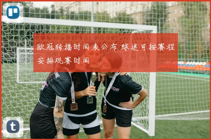 欧冠转播时间表公布 球迷可按赛程安排观赛时间