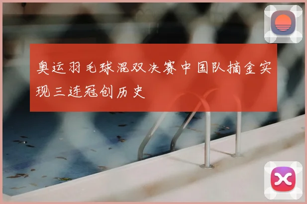 奥运羽毛球混双决赛中国队摘金实现三连冠创历史