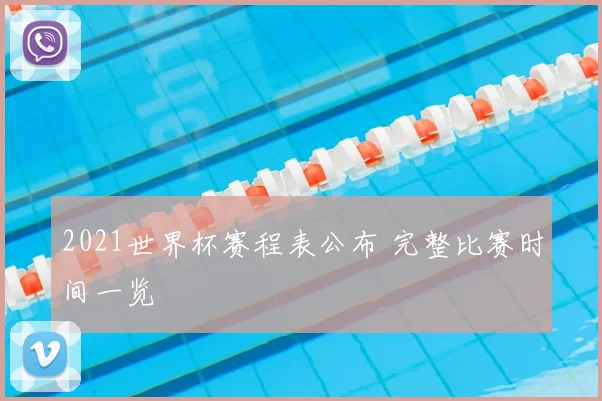 2021世界杯赛程表公布 完整比赛时间一览