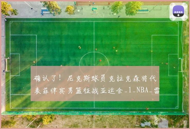 确认了！尼克斯球员克拉克森将代表菲律宾男篮征战亚运会_1_NBA_雷霆