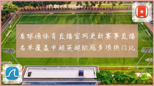 看球通体育直播官网更新赛事直播名单覆盖中超英超欧冠多项热门比赛