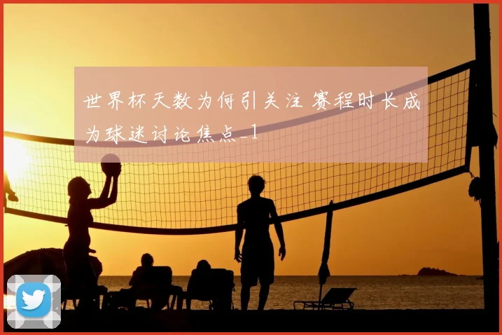 世界杯天数为何引关注 赛程时长成为球迷讨论焦点_1