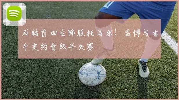 石铭首回合降服托马尔！孟博与吉牛史约晋级半决赛